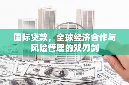比如国际贷款，全球经济合作与风险管理的双刃剑