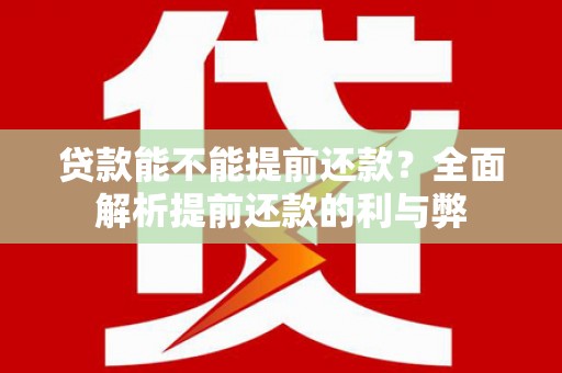 比如贷款能不能提前还款？全面解析提前还款的利与弊