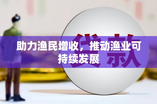 比如助力渔民增收，推动渔业可持续发展