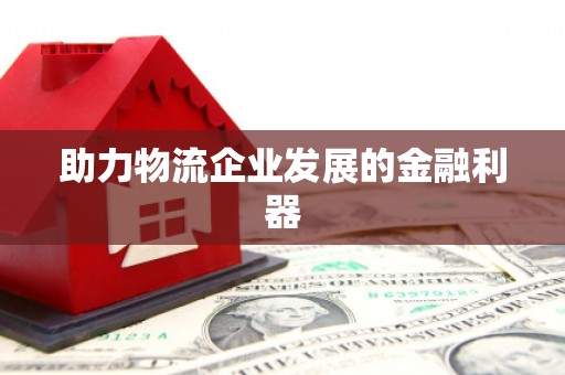 比如助力物流企业发展的金融利器