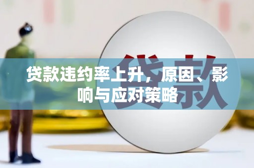 比如贷款违约率上升，原因、影响与应对策略