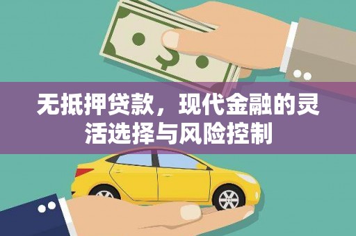 比如无抵押贷款，现代金融的灵活选择与风险控制