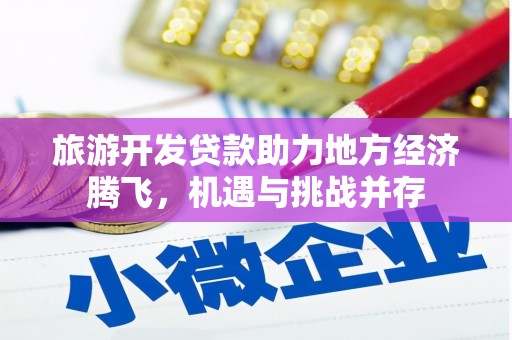 比如旅游开发贷款助力地方经济腾飞，机遇与挑战并存