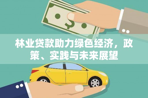 比如林业贷款助力绿色经济，政策、实践与未来展望