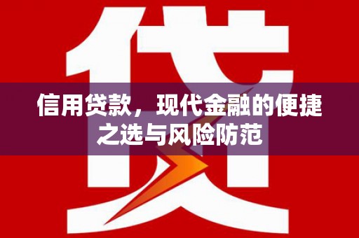 比如信用贷款，现代金融的便捷之选与风险防范