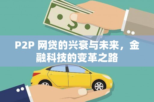 比如P2P 网贷的兴衰与未来，金融科技的变革之路