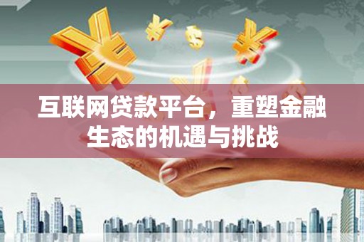 比如互联网贷款平台，重塑金融生态的机遇与挑战