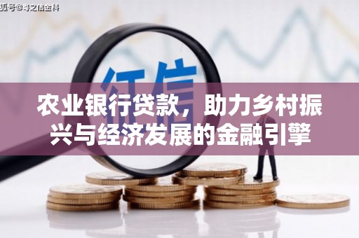比如农业银行贷款，助力乡村振兴与经济发展的金融引擎