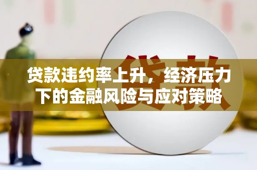 比如贷款违约率上升，经济压力下的金融风险与应对策略