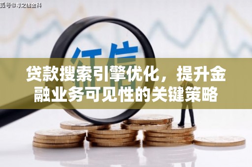 比如贷款搜索引擎优化，提升金融业务可见性的关键策略