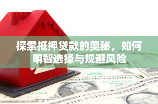 比如探索抵押贷款的奥秘，如何明智选择与规避风险