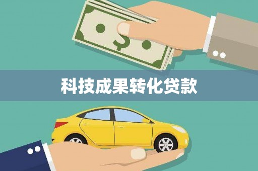 比如科技成果转化贷款