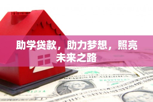 比如助学贷款，助力梦想，照亮未来之路