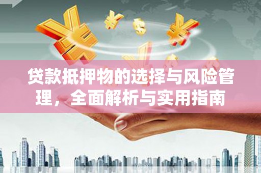 比如贷款抵押物的选择与风险管理，全面解析与实用指南