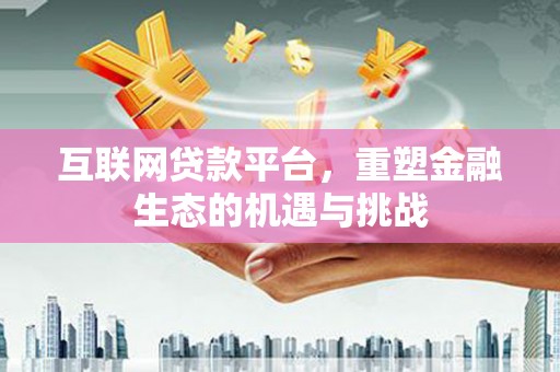 比如互联网贷款平台，重塑金融生态的机遇与挑战