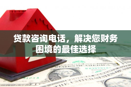 比如贷款咨询电话，解决您财务困境的最佳选择