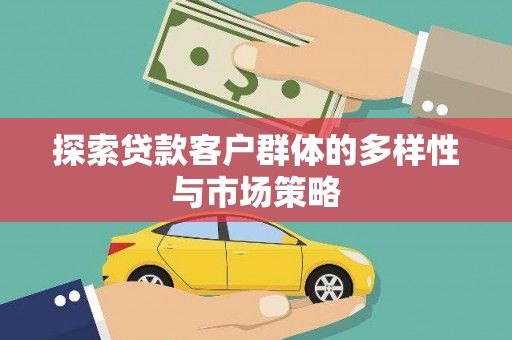比如探索贷款客户群体的多样性与市场策略