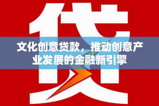 比如文化创意贷款，推动创意产业发展的金融新引擎