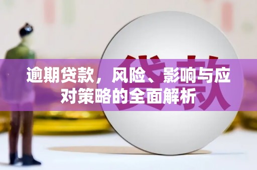 比如逾期贷款，风险、影响与应对策略的全面解析