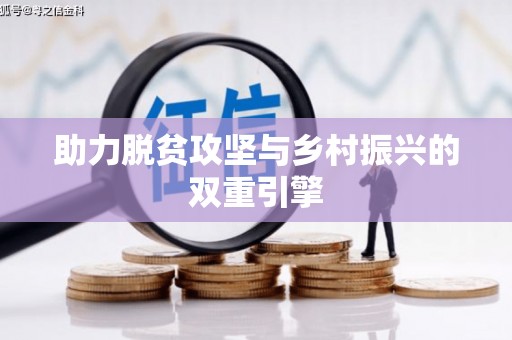 比如助力脱贫攻坚与乡村振兴的双重引擎