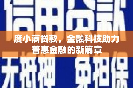 比如度小满贷款，金融科技助力普惠金融的新篇章