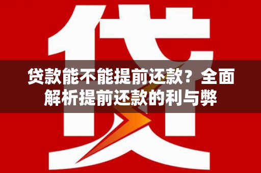 比如贷款能不能提前还款？全面解析提前还款的利与弊