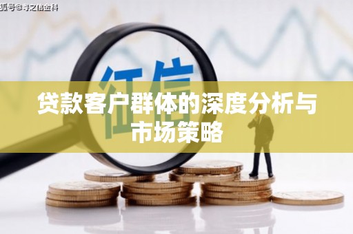 比如贷款客户群体的深度分析与市场策略