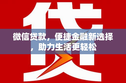 比如微信贷款，便捷金融新选择，助力生活更轻松