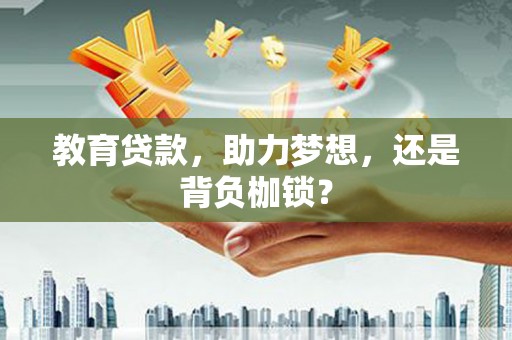 比如教育贷款，助力梦想，还是背负枷锁？