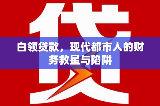比如白领贷款，现代都市人的财务救星与陷阱