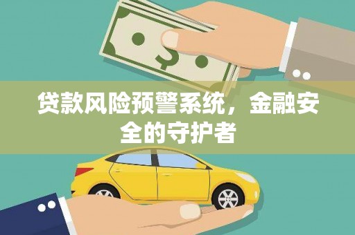 比如贷款风险预警系统，金融安全的守护者