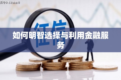 比如如何明智选择与利用金融服务
