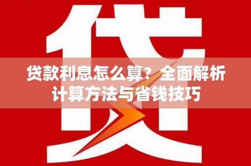 比如贷款利息怎么算？全面解析计算方法与省钱技巧