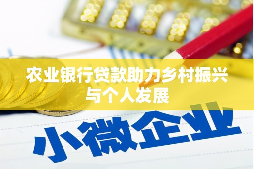 比如农业银行贷款助力乡村振兴与个人发展