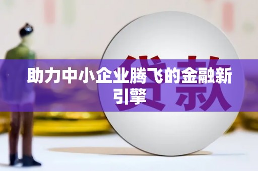 比如助力中小企业腾飞的金融新引擎