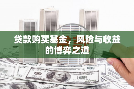 比如贷款购买基金，风险与收益的博弈之道