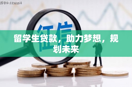 比如留学生贷款，助力梦想，规划未来