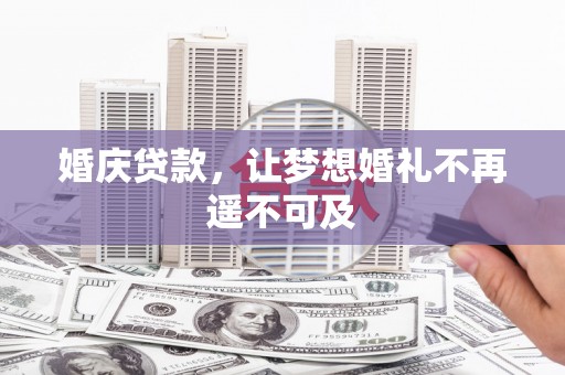 比如婚庆贷款，让梦想婚礼不再遥不可及