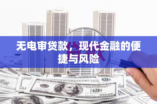 比如无电审贷款，现代金融的便捷与风险