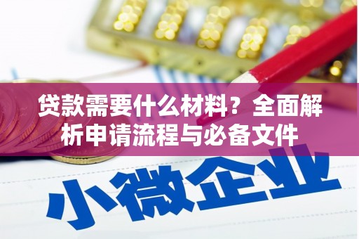 比如贷款需要什么材料？全面解析申请流程与必备文件
