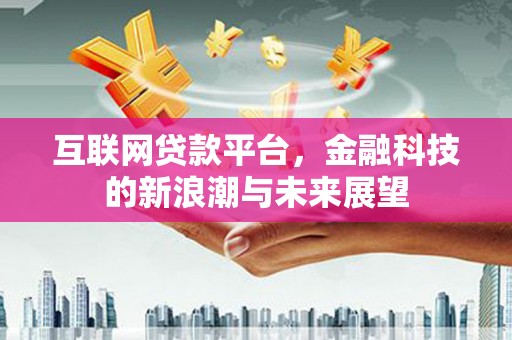 比如互联网贷款平台，金融科技的新浪潮与未来展望