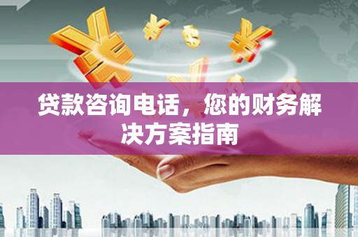 比如贷款咨询电话，您的财务解决方案指南