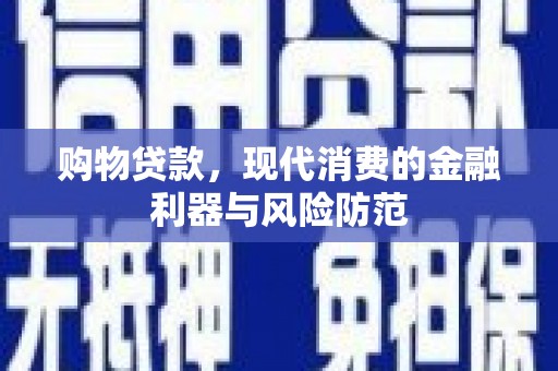比如购物贷款，现代消费的金融利器与风险防范