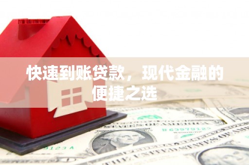 比如快速到账贷款，现代金融的便捷之选