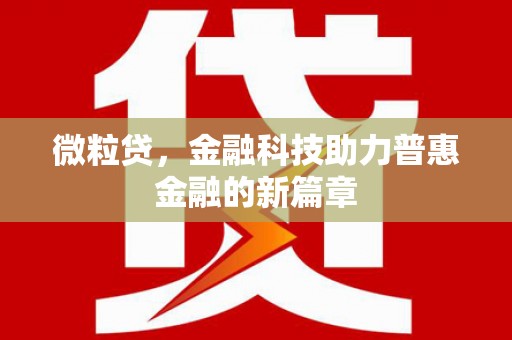比如微粒贷，金融科技助力普惠金融的新篇章