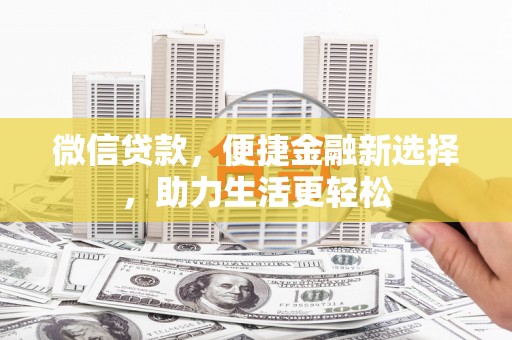 比如微信贷款，便捷金融新选择，助力生活更轻松