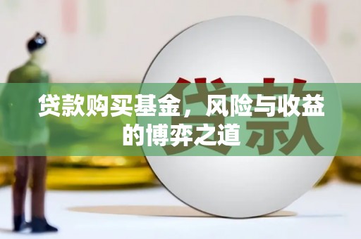比如贷款购买基金，风险与收益的博弈之道