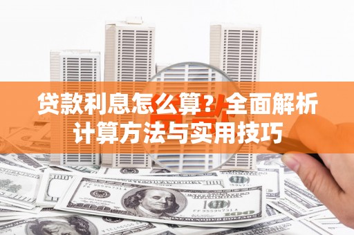 比如贷款利息怎么算？全面解析计算方法与实用技巧