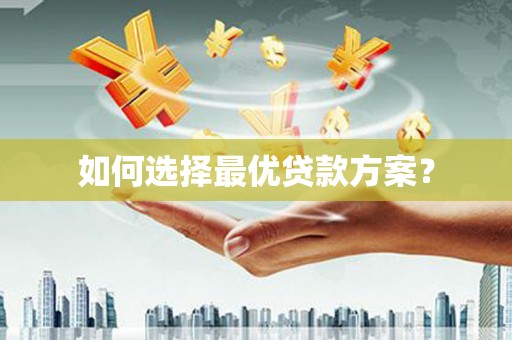 比如如何选择最优贷款方案？