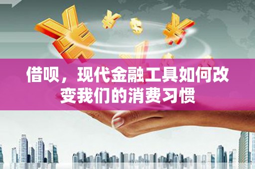 比如借呗，现代金融工具如何改变我们的消费习惯